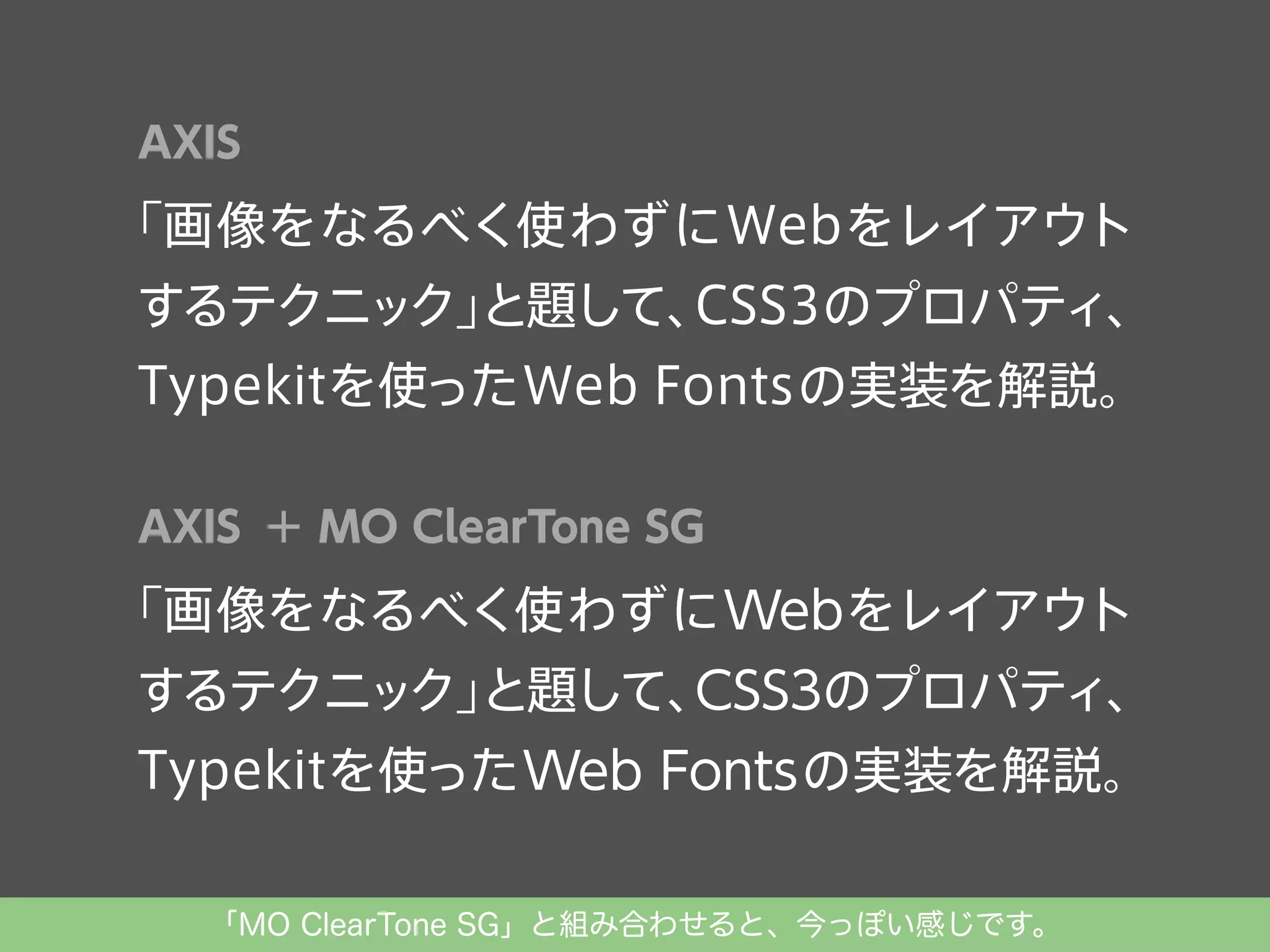 AXIS

「画像をなるべく使わずにWebをレイアウト
するテクニック」
と題して、
CSS3のプロパティ、
Typekitを使ったWeb Fontsの実装を解説。
AXIS ＋ MO ClearTone SG

「画像をなるべく使わずに Web をレイアウト
するテクニック」
と題して、
CSS3のプロパティ、
Typekitを使った Web Fonts の実装を解説。
「MO ClearTone SG」と組み合わせると、今っぽい感じです。

 