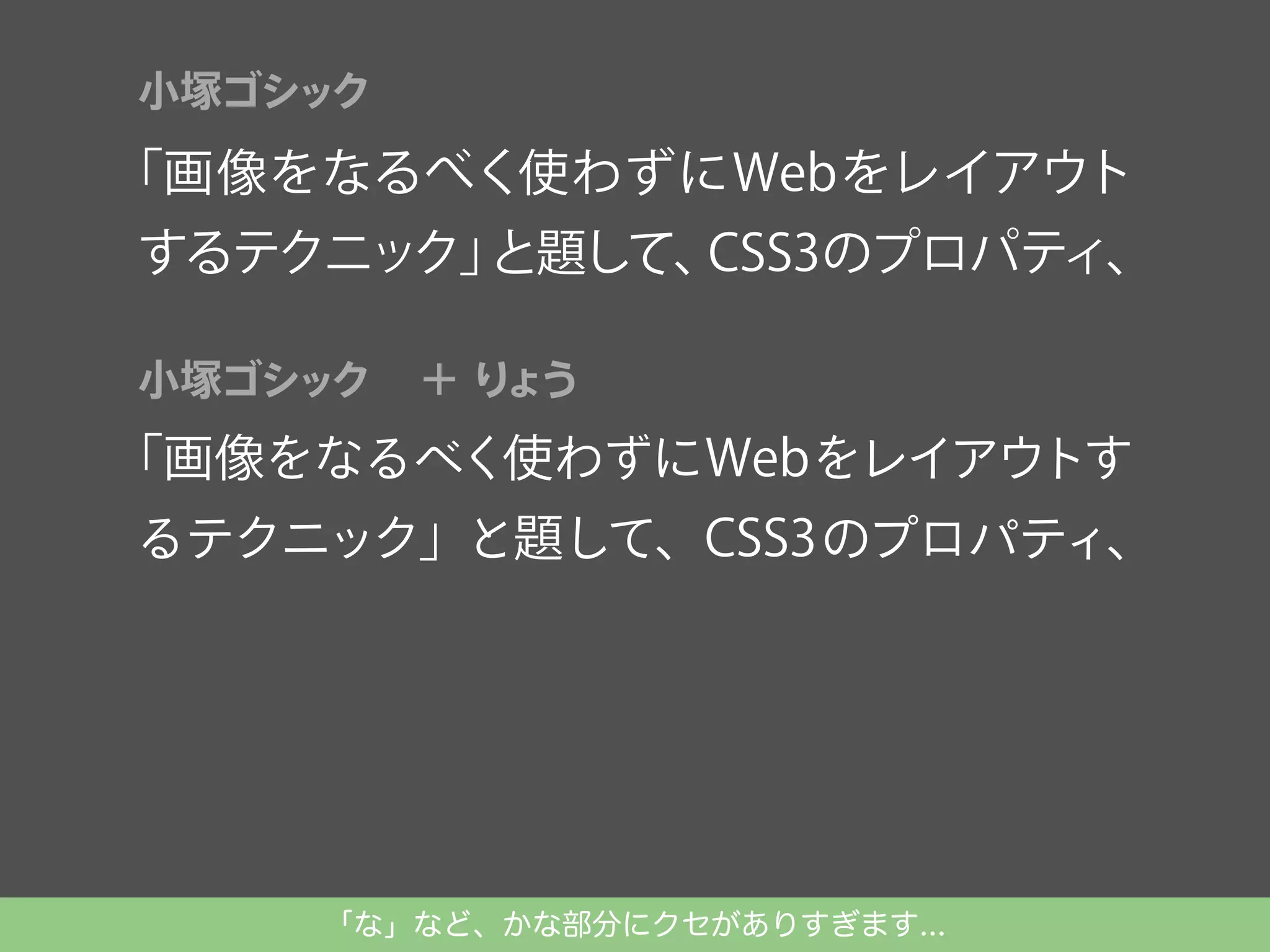 小塚ゴシック

「画像をなるべく使わずにWebをレイアウト

するテクニック」
と題して、
CSS3のプロパティ、
Typekitを使ったWeb Fontsの実装を解説。
小塚ゴシック

＋り
ょう

「画像をなるべく使わずにWebをレイアウトす
るテクニック」と題して、CSS3のプロパティ、

「な」など、かな部分にクセがありすぎます...

 