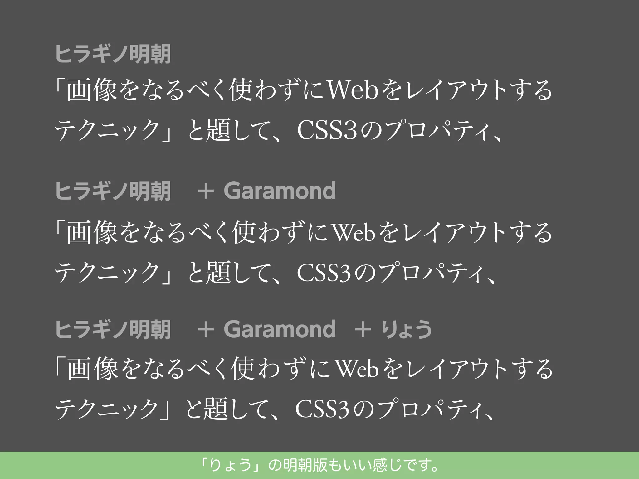 ヒラギノ明朝

「画像をなるべく使わずにWebをレイアウ
トする
テクニック」と題し
て、CSS3のプロパテ
ィ、
ヒラギノ明朝

＋ Garamond

トする
「画像をなるべく使わずにWebをレイアウ
ィ、
テクニック」と題し
て、CSS3のプロパテ
ヒラギノ明朝

＋ Garamond ＋ り
ょう

アウ
「画像をなるべく使わずに Webをレイ トする
ィ
テクニッ
ク」と題して、CSS3のプロパテ 、
「りょう」の明朝版もいい感じです。

 