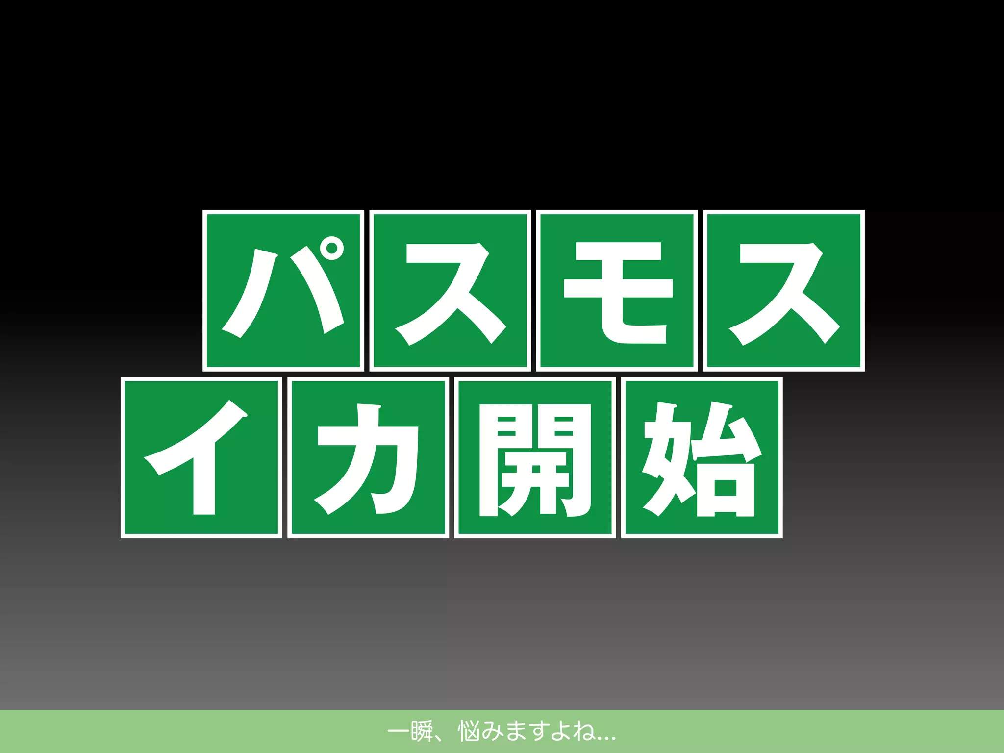 パスモス
イカ開始
一瞬、悩みますよね...

 