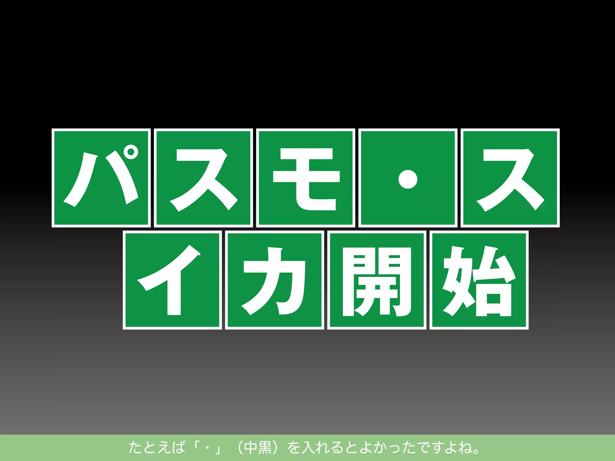 パスモ・ス
イカ開始
たとえば「・」（中黒）を入れるとよかったですよね。

 