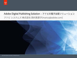 Adobe Digital Publishing Solution ‒ アドビの電子出版ソリューション
      アドビ システムズ 株式会社 西村真里子(marico@adobe.com)




2010 Adobe Systems Incorporated. All Rights Reserved.
 