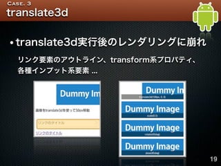 Case. 3
translate3d


•translate3d実行後のレンダリングに崩れ
   リンク要素のアウトライン、transform系プロパティ、
   各種インプット系要素 ...




                   ...