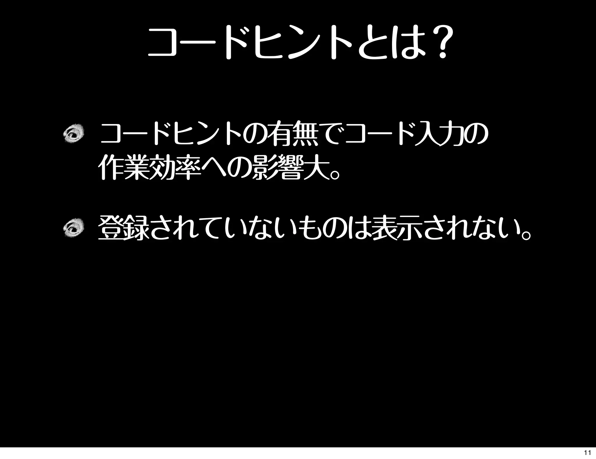 コードヒントとは？
コードヒントの有無でコード入力の
作業効率への影響大。
登録されていないものは表示されない。
11
 