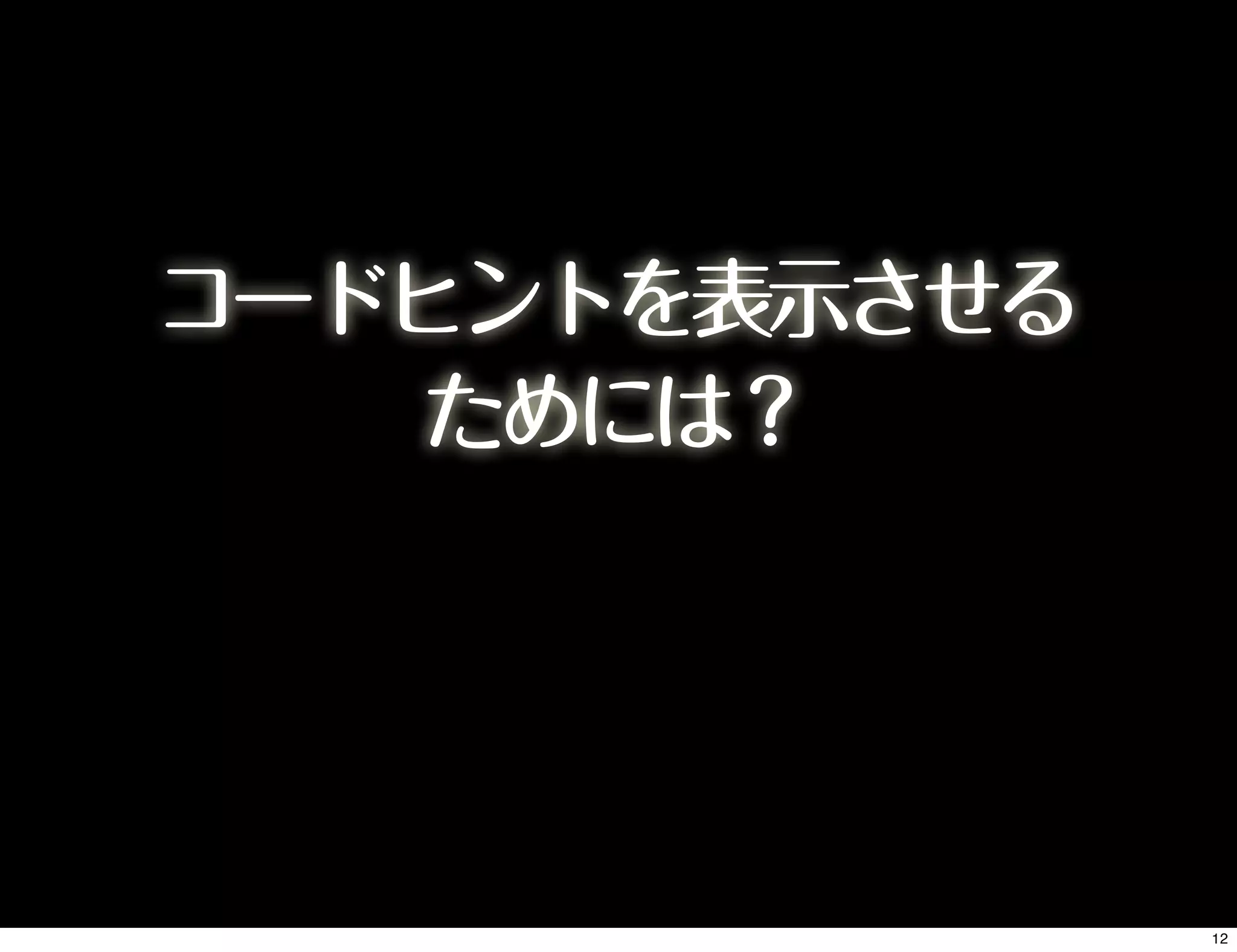 コードヒントを表示させる
ためには？
12
 