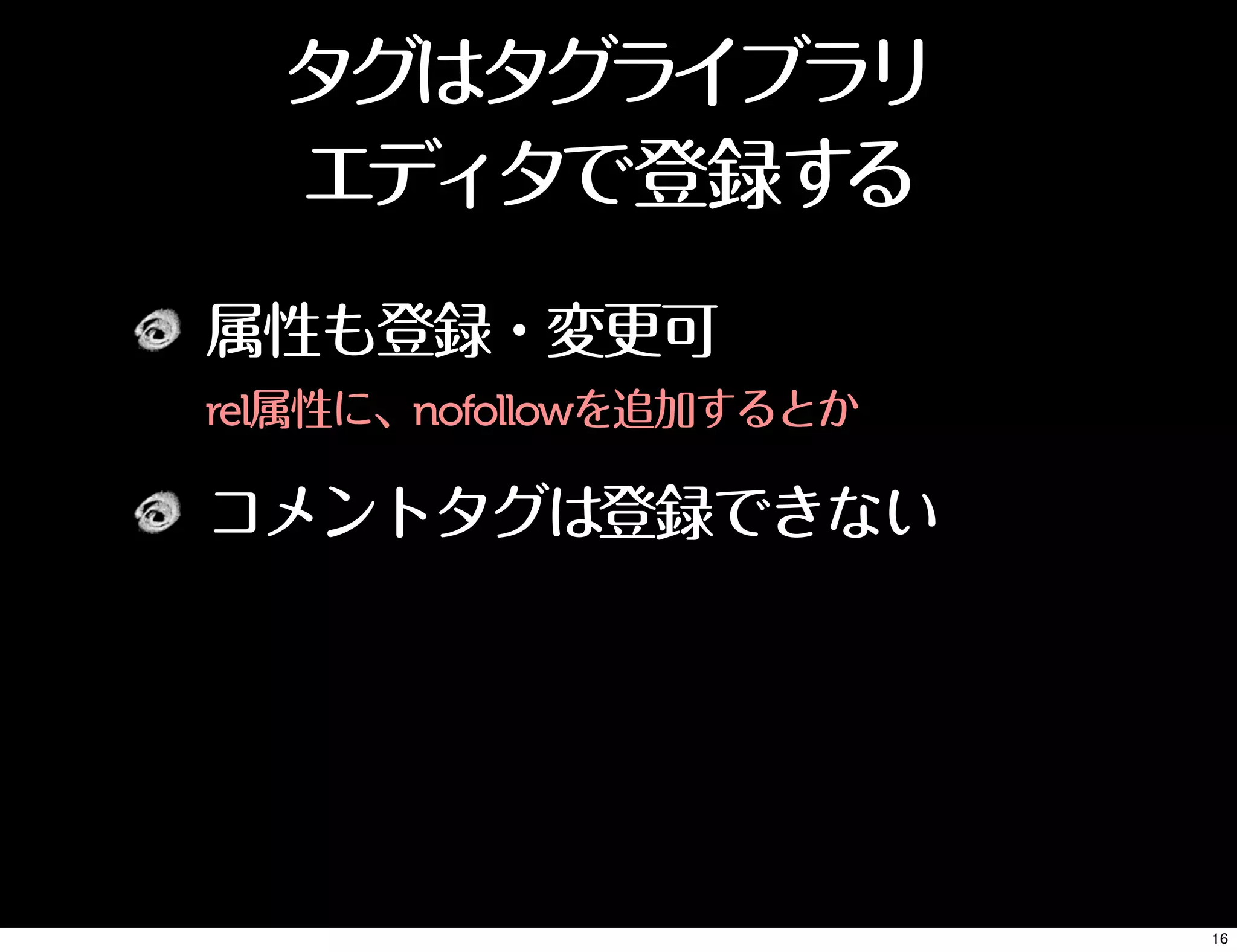 属性も登録・変更可
rel属性に、nofollowを追加するとか
コメントタグは登録できない
タグはタグライブラリ
エディタで登録する
16
 