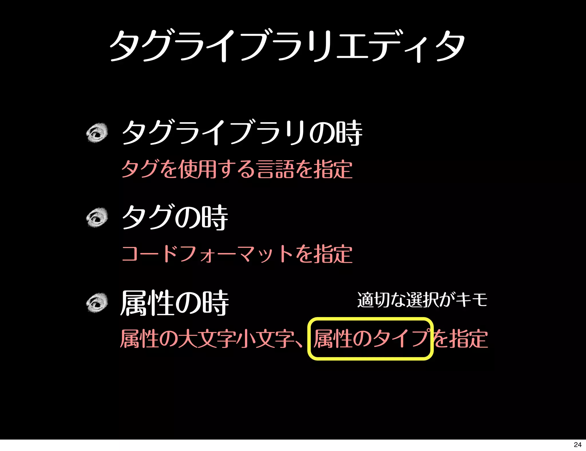 タグライブラリエディタ
タグライブラリの時
タグを使用する言語を指定
タグの時
コードフォーマットを指定
属性の時
属性の大文字小文字、属性のタイプを指定
適切な選択がキモ
24
 