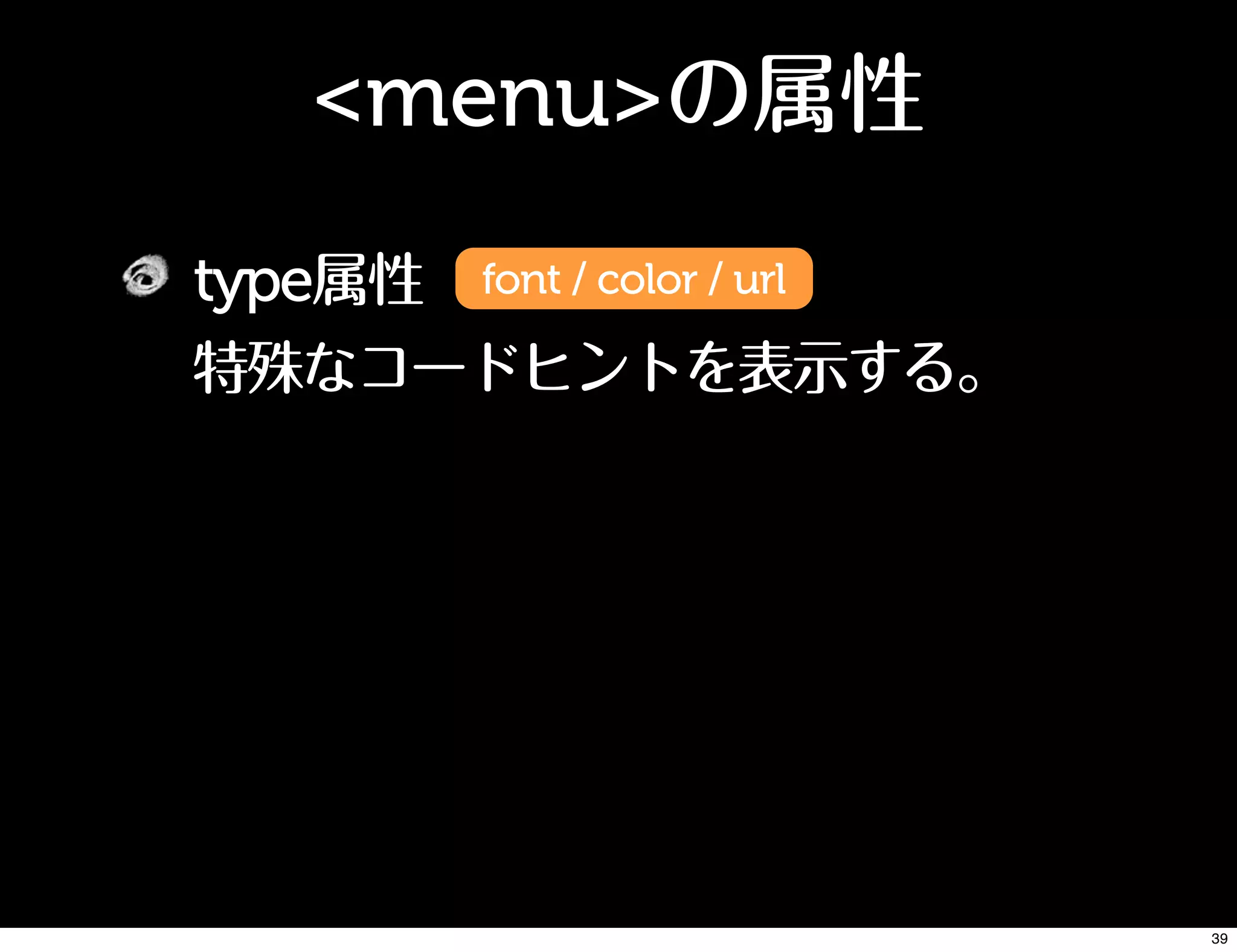 <menu>の属性
type属性 font / color / url
特殊なコードヒントを表示する。
39
 