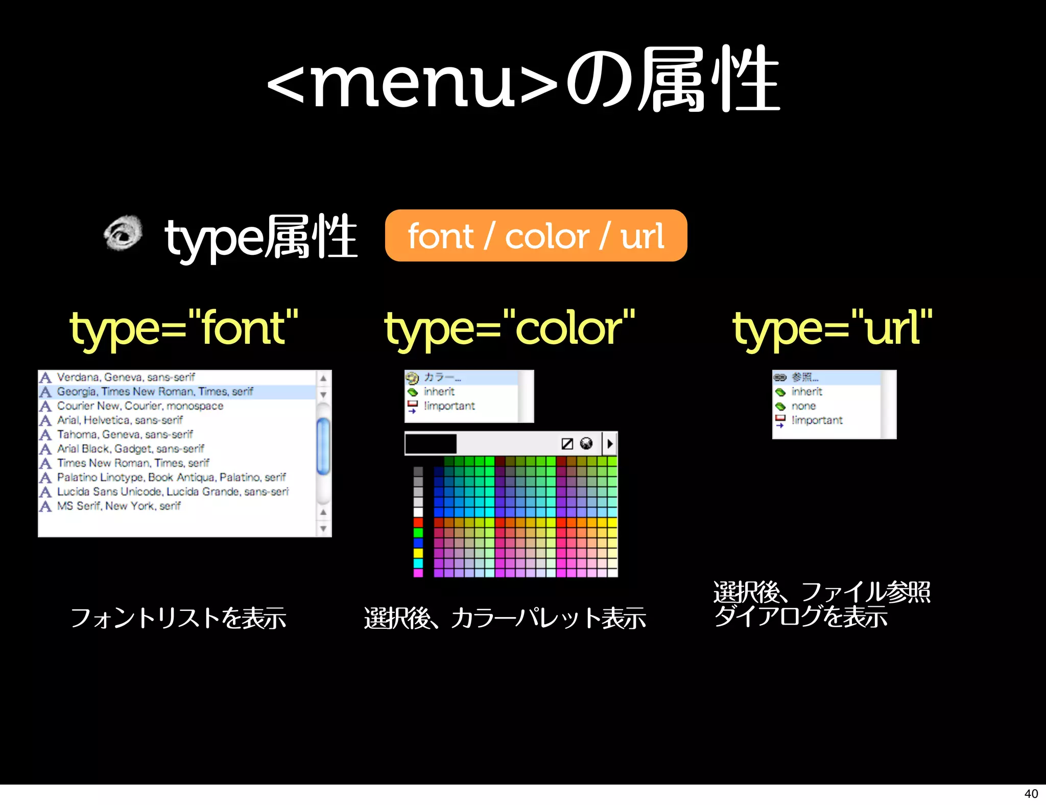 <menu>の属性
type属性 font / color / url
type="font"
フォントリストを表示
type="color"
選択後、カラーパレット表示
type="url"
選択後、ファイル参照
ダイアログを表示
40
 