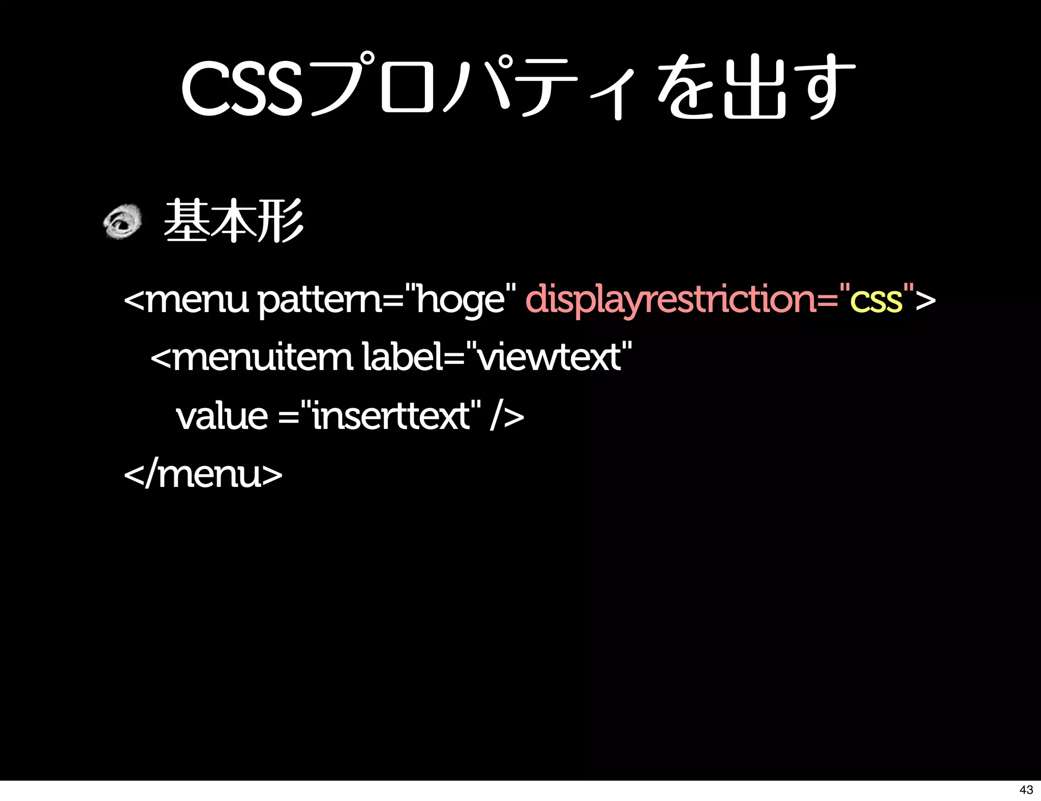 CSSプロパティを出す
基本形
<menu pattern="hoge" displayrestriction="css">
<menuitem label="viewtext"
value ="inserttext" />
</menu>
43
 