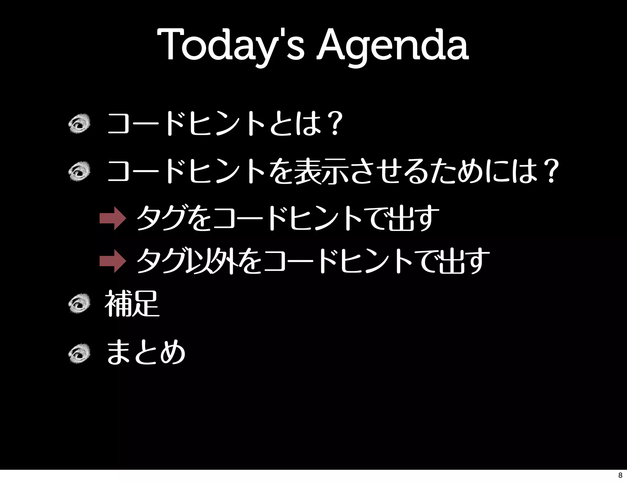 コードヒントとは？
コードヒントを表示させるためには？
➡ タグをコードヒントで出す
➡ タグ以外をコードヒントで出す
補足
まとめ
Today's Agenda
8
 