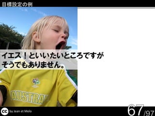 目標設定の例




イエス！といいたいところですが
そうでもありません。




 by Jean et Melo
 