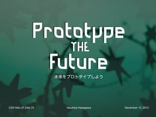 未来をプロトタイプしよう




CSS Nite LP, Disk 25     Yasuhisa Hasegawa   December 15, 2012
 