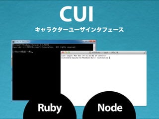 キャラクターユーザインタフェース
Ruby Node
CUI
 