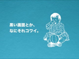 黒い画面とか、
なにそれコワイ。
 