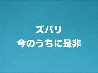 ズバリ
今のうちに是非
 