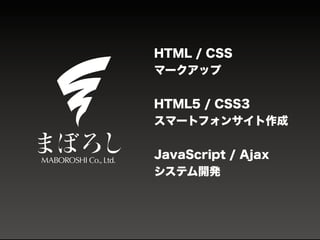 HTML / CSS
マークアップ
HTML5 / CSS3
スマートフォンサイト作成
JavaScript / Ajax
システム開発
 
