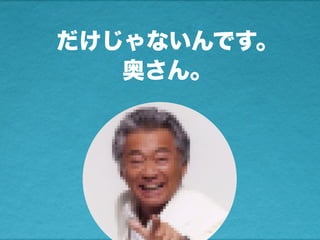 だけじゃないんです。
奥さん。
 