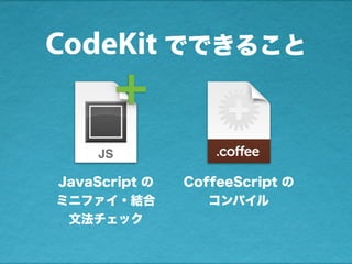 JavaScript の
ミニファイ・結合
文法チェック
CoffeeScript の
コンパイル
+
CodeKit でできること
 