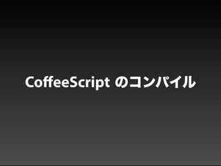 DEMO
CoﬀeeScript のコンパイル
 