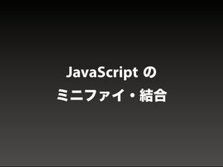 DEMO
JavaScript の
ミニファイ・結合
 