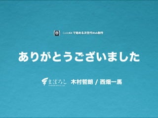 ありがとうございました
木村哲朗 / 西畑一馬
CodeKit で始める次世代Web制作
 