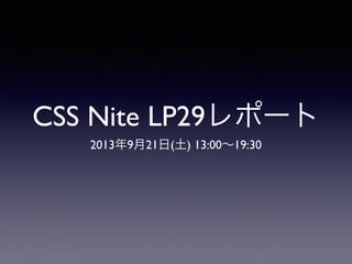 CSS Nite LP29レポート
2013年9月21日(土) 13:00∼19:30
 