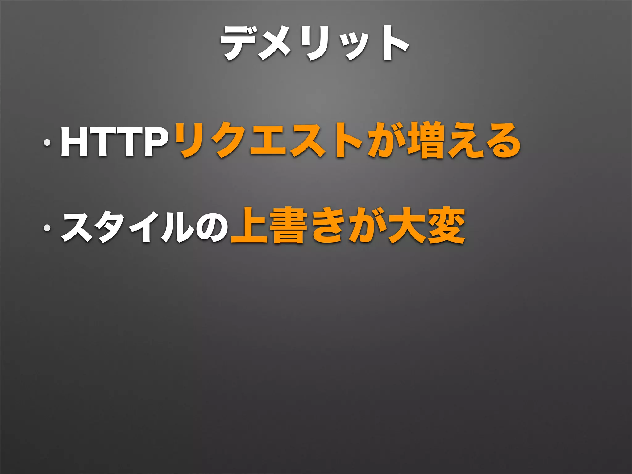 デメリット
• HTTPリクエストが増える
• スタイルの上書きが大変
 