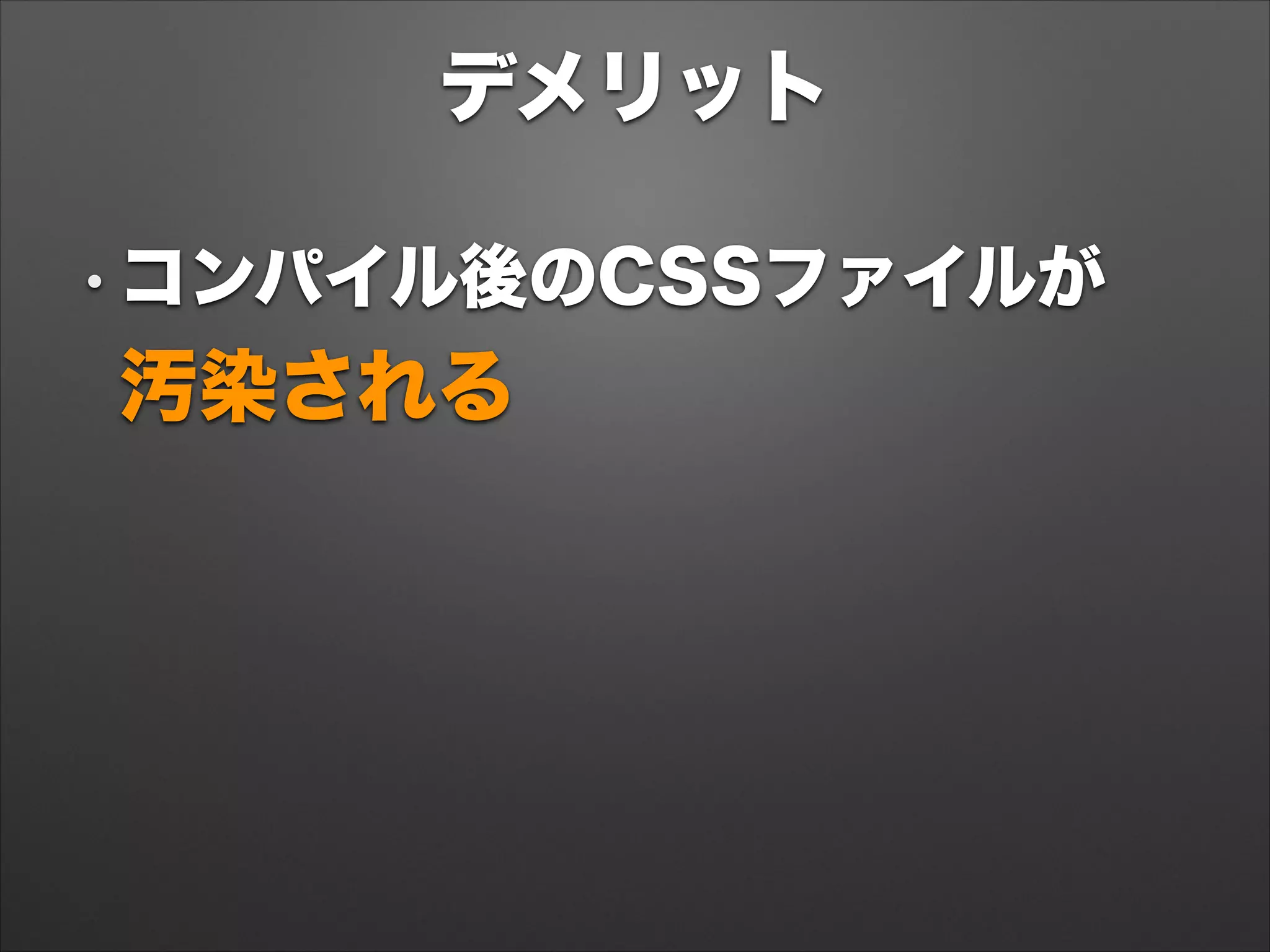 デメリット
• コンパイル後のCSSファイルが 
汚染される
 