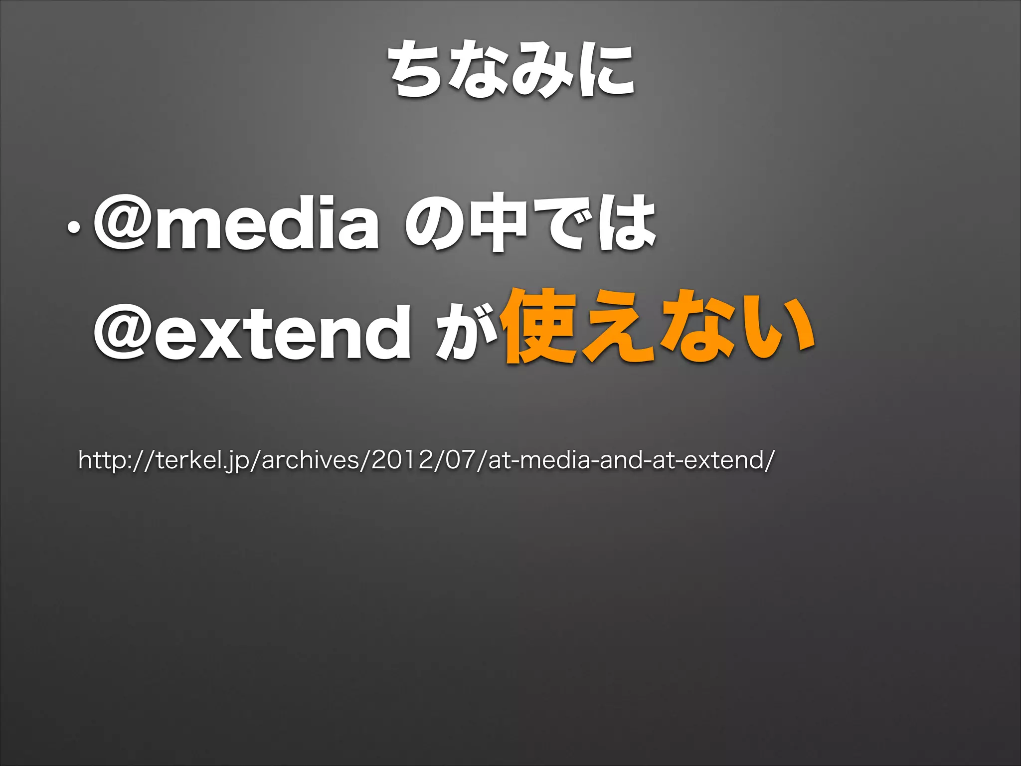 ちなみに
•@media の中では 
@extend が使えない
http://terkel.jp/archives/2012/07/at-media-and-at-extend/
 