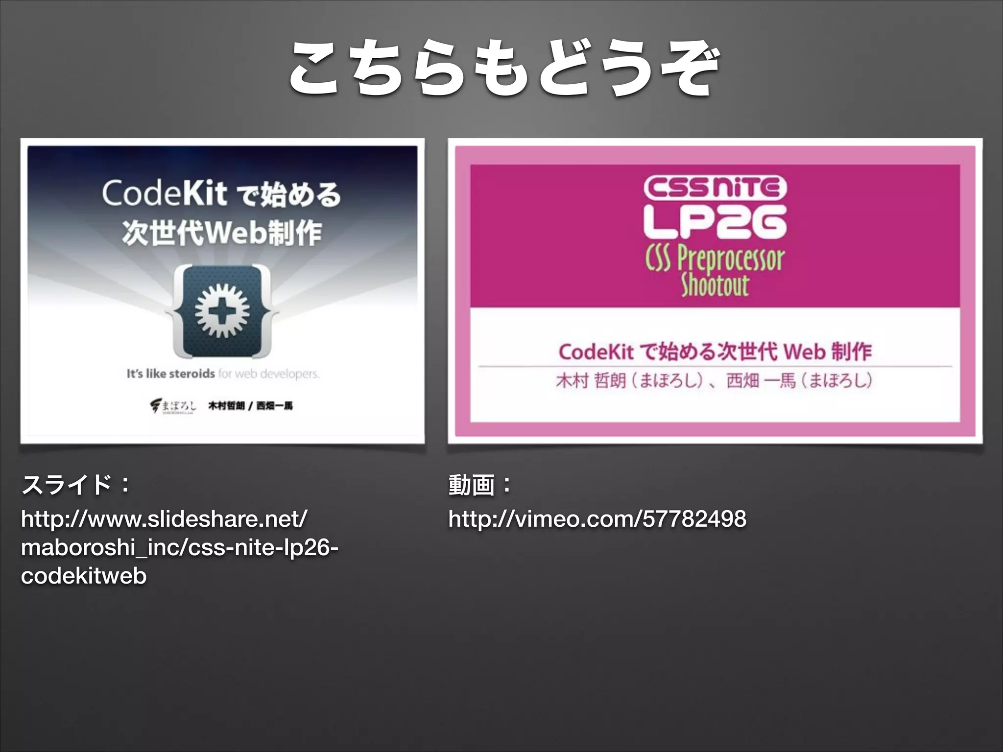 こちらもどうぞ
http://www.slideshare.net/
maboroshi_inc/css-nite-lp26-
codekitweb
スライド： 動画：
http://vimeo.com/57782498
 