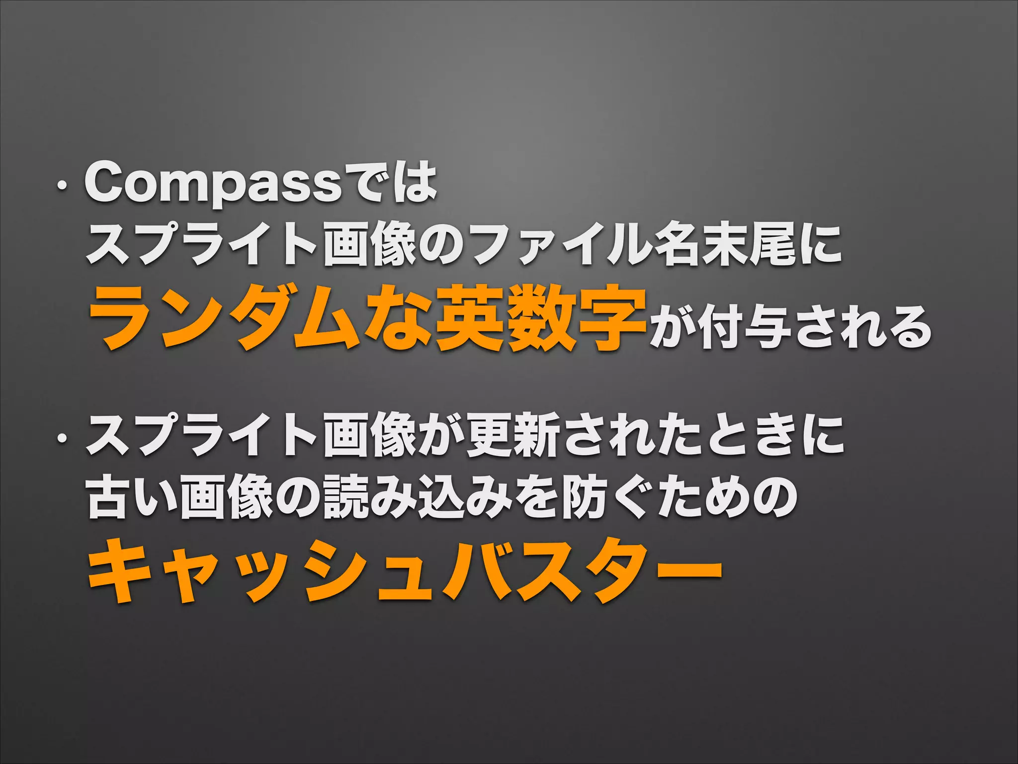 • Compassでは 
スプライト画像のファイル名末尾に 
ランダムな英数字が付与される
• スプライト画像が更新されたときに 
古い画像の読み込みを防ぐための 
キャッシュバスター
 