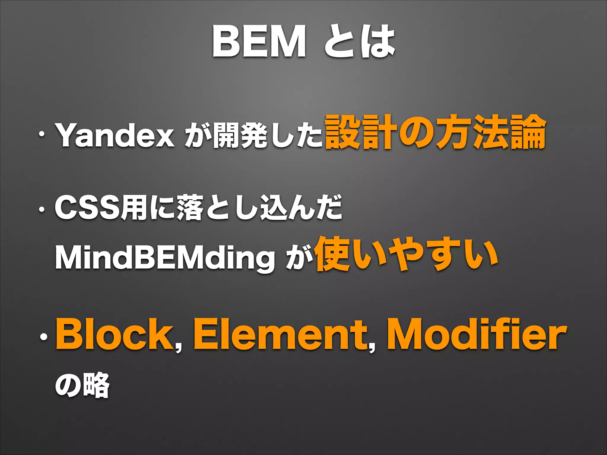 BEM とは
• Yandex が開発した設計の方法論
• CSS用に落とし込んだ 
MindBEMding が使いやすい
•Block, Element, Modiﬁer 
の略
 