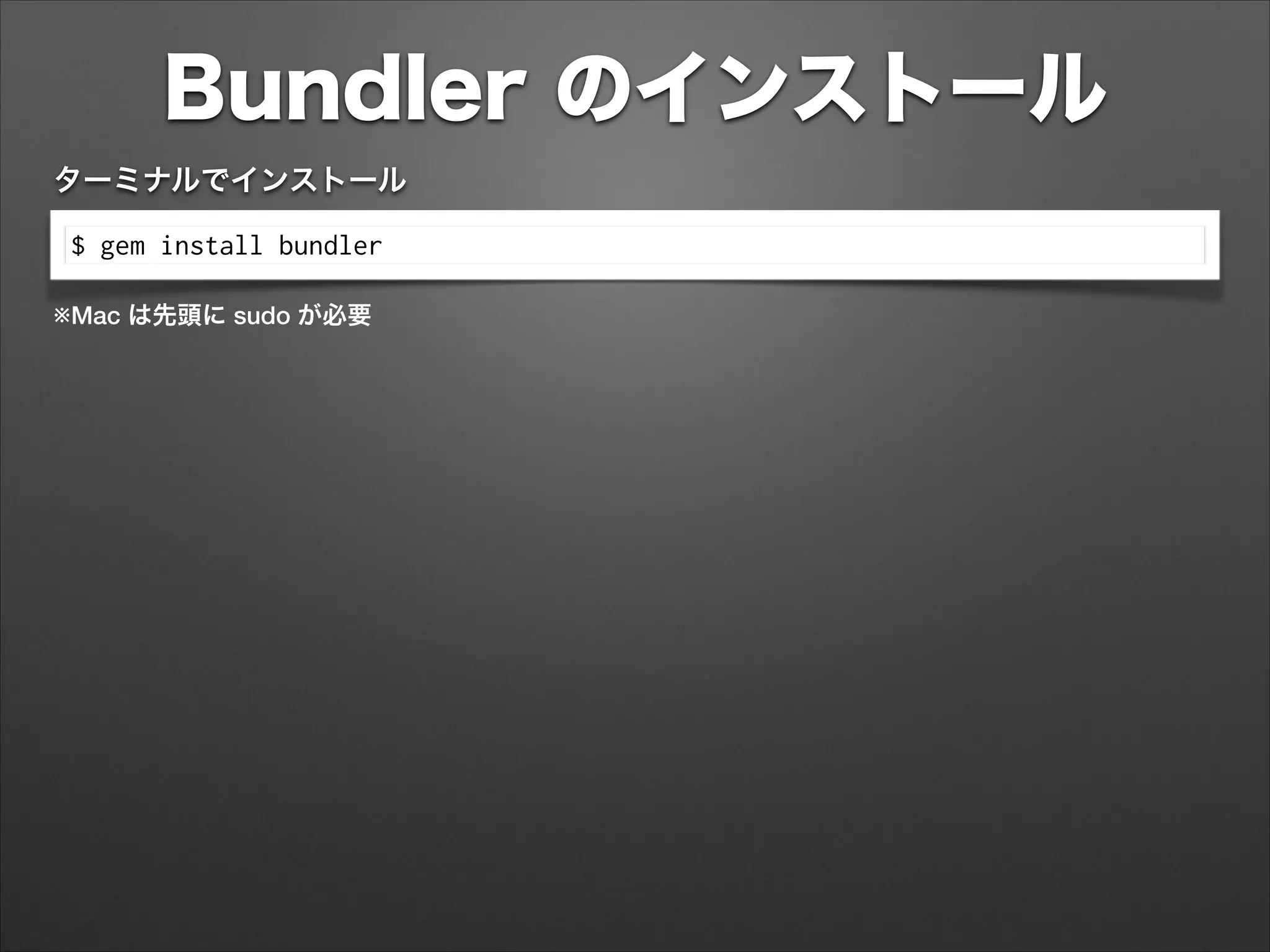 Bundler のインストール
$ gem install bundler
ターミナルでインストール
※Mac は先頭に sudo が必要
 