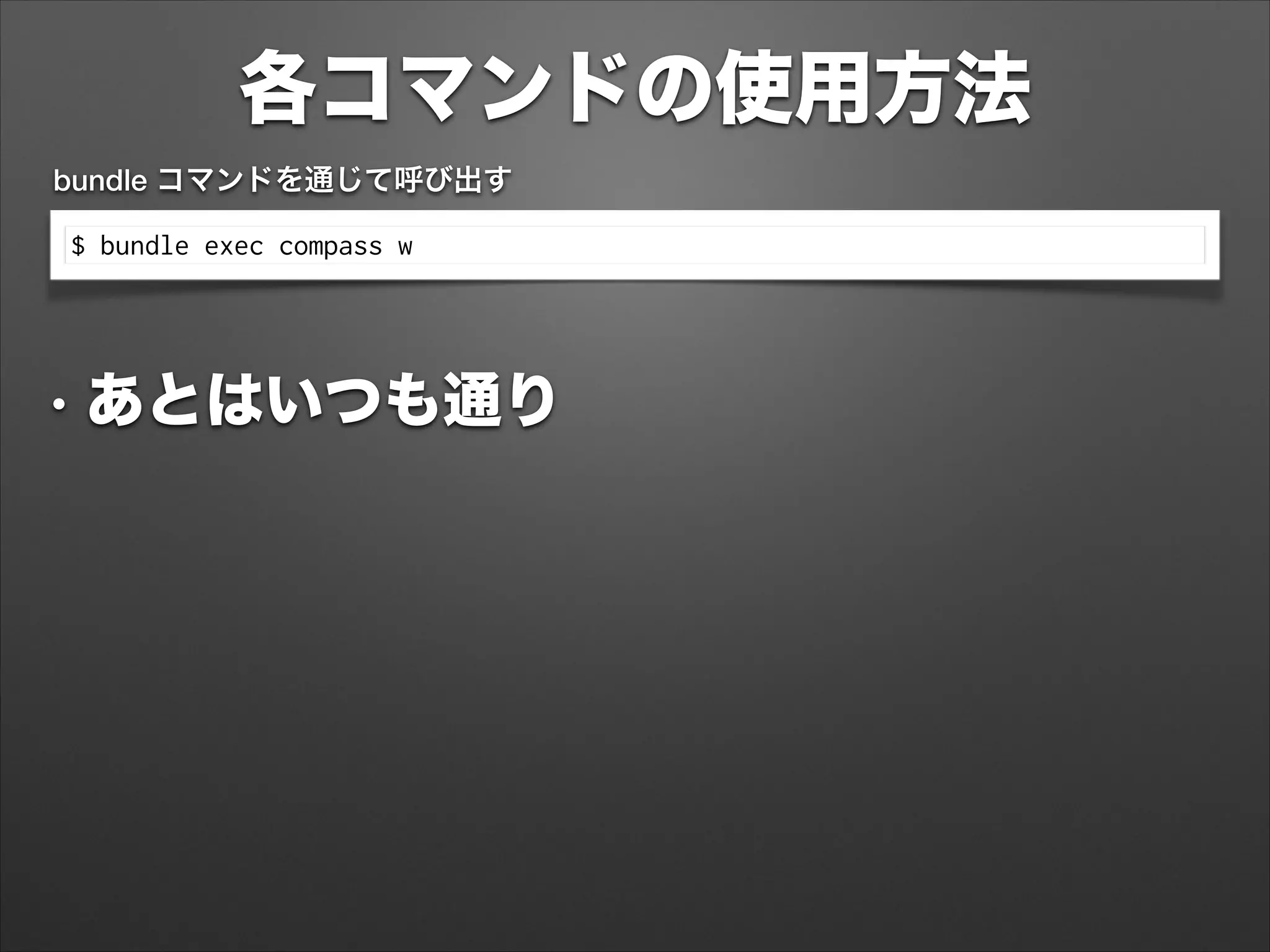 各コマンドの使用方法
$ bundle exec compass w
bundle コマンドを通じて呼び出す
• あとはいつも通り
 