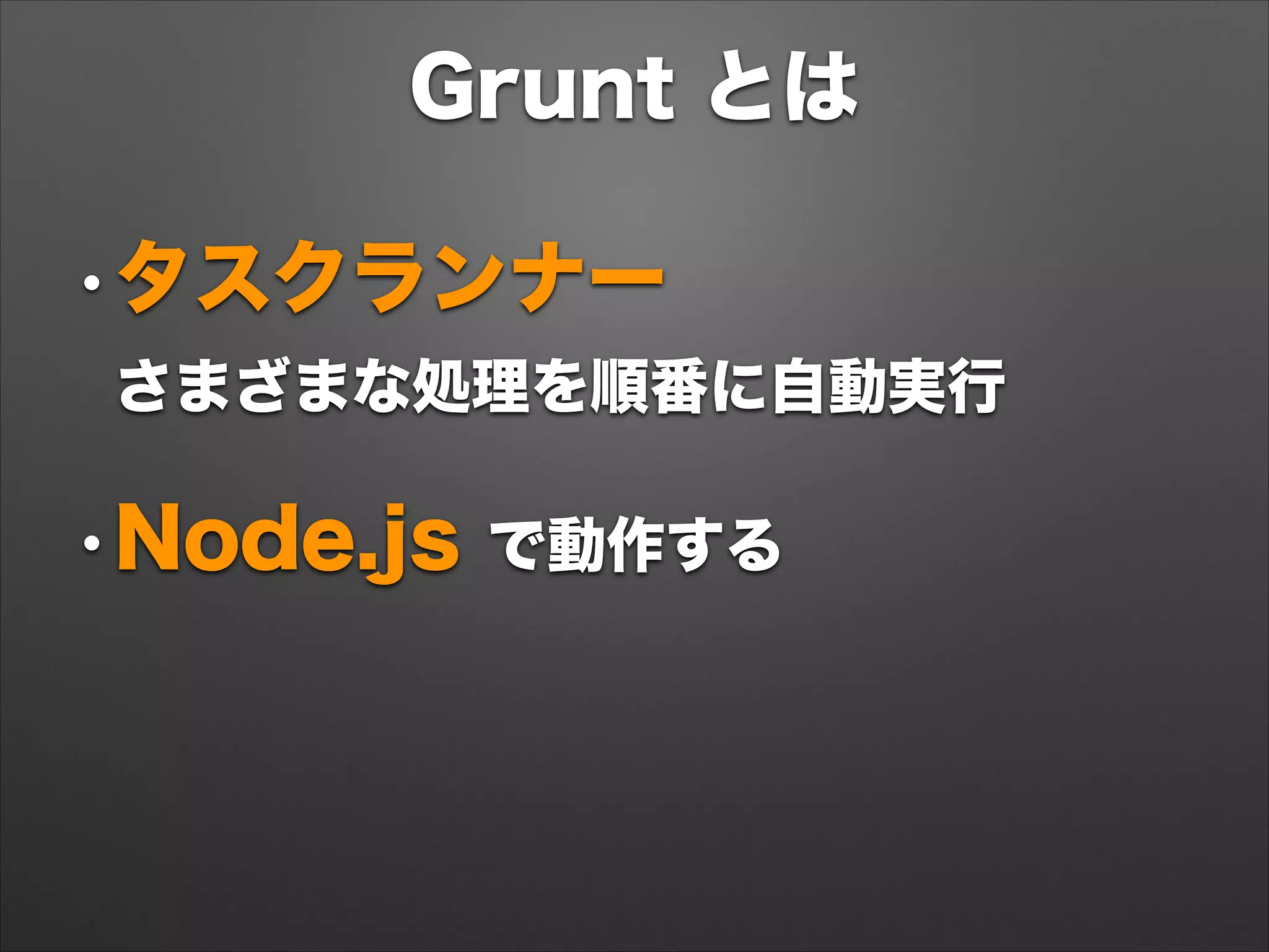 Grunt とは
•タスクランナー 
さまざまな処理を順番に自動実行
•Node.js で動作する
 