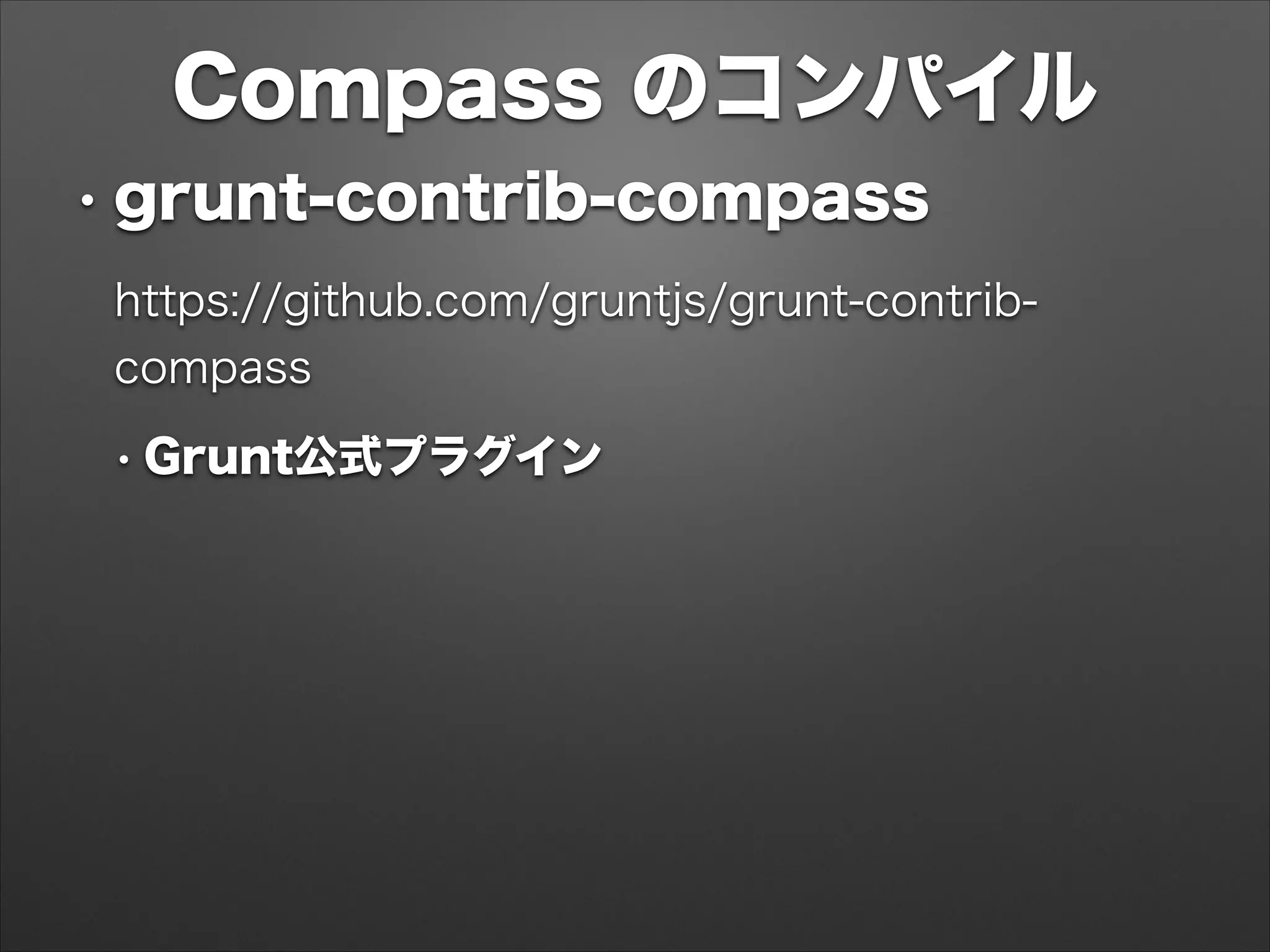 Compass のコンパイル
• grunt-contrib-compass
https://github.com/gruntjs/grunt-contrib-
compass
• Grunt公式プラグイン
 