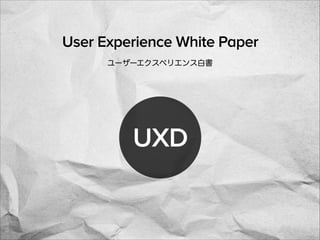 UXD
User Experience White Paper
ユーザーエクスペリエンス白書
 