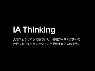 IA Thinking
人間中心デザインに基づいた、情報アーキテクチャの
分野におけるソリューションを提供するための手法。
 