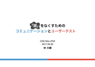 「闇」をなくすための
コミュニケーションとユーザーテスト。
CSS Nite LP53
林 大輔
2017.09.30
 