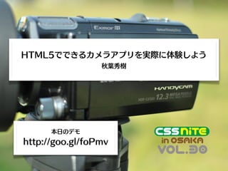 HTML5でできるカメラアプリを実際に体験しよう
                 秋葉秀樹




      本日のデモ
http://goo.gl/foPmv
 