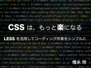 CSS は、もっと楽になる
LESS を活用してコーディング作業をシンプルに




                   増永 玲
 