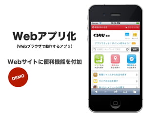 Webアプリ化
 （Webブラウザで動作するアプリ）



Webサイトに便利機能を付加


D EMO
 