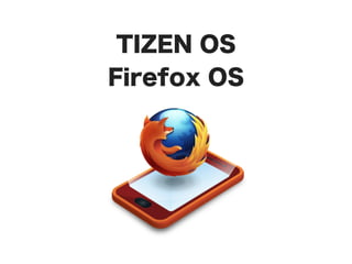 TIZEN OS
Firefox OS
 