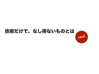 技術だけで、なし得ないものとは
                  TALK
 