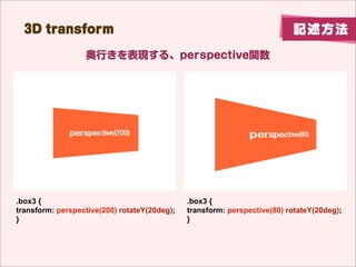 3D transform                                                    ӛ

                       perspectiveץѥƥ




#container {          .box1 {                      .box2 {
  perspective: 200;     transform: rotateY(50deg);   transform: rotateY(-50deg);
  }                     }                            }
 