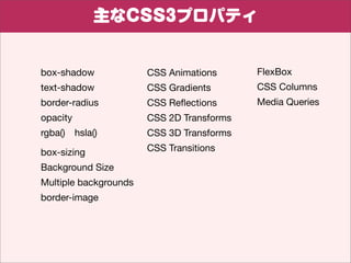 CSS3ץѥƥ


box-shadow             CSS Animations      FlexBox
text-shadow            CSS Gradients       CSS Columns
border-radius          CSS Re?ections      Media Queries
opacity                CSS 2D Transforms
rgba()?hsla()          CSS 3D Transforms

box-sizing             CSS Transitions

Background Size
Multiple backgrounds
border-image


                  ^ʹ䤹ץѥƥ
 