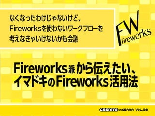 なくなったわけじゃないけど、
Fireworksを使わないワークフローを
考えなきゃいけないかも会議

Fireworks 派 から伝えたい、
イマドキの Fireworks活用法

 