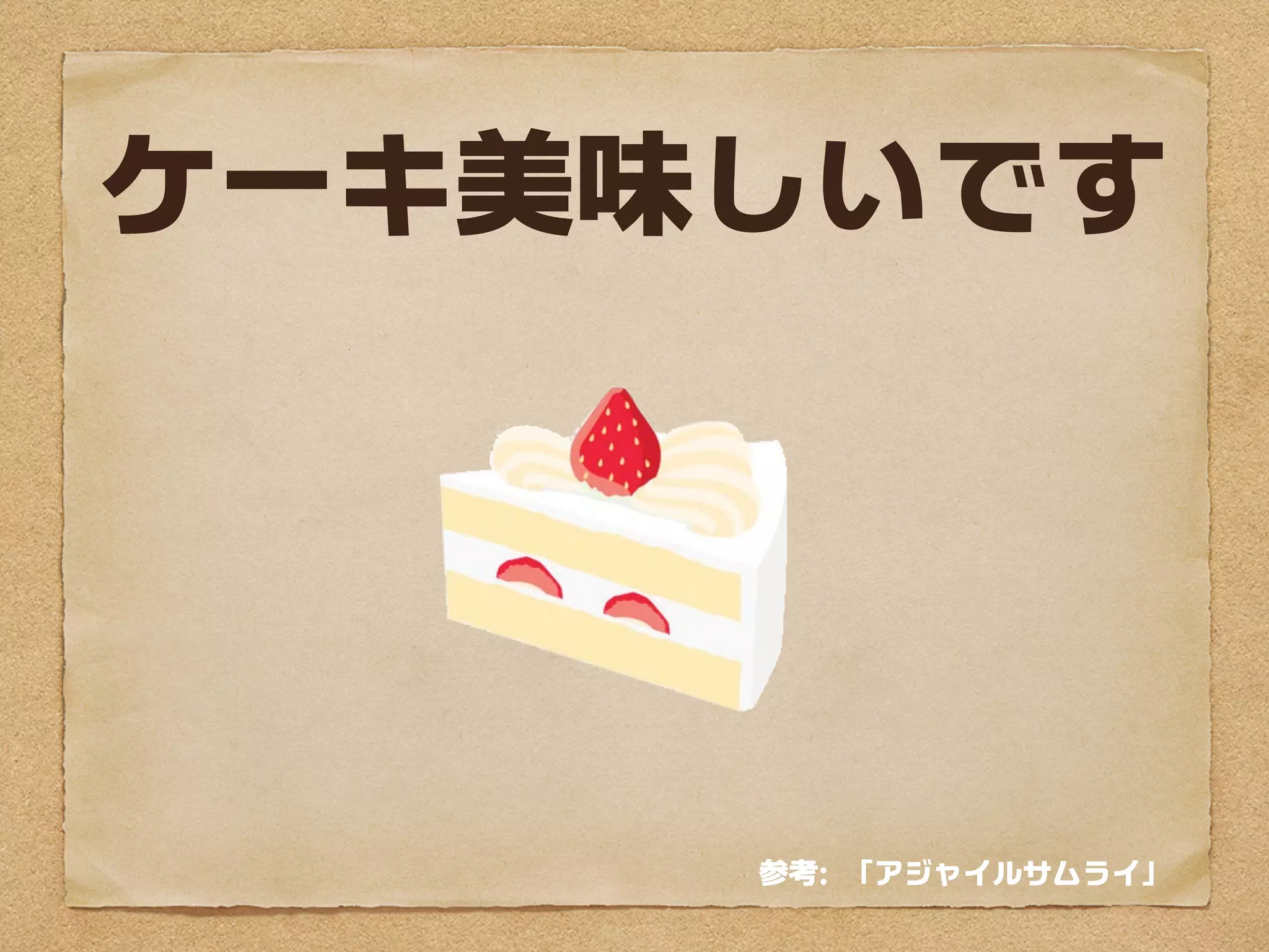 ケーキ美味しいです




     参考: 「アジャイルサムライ」
 