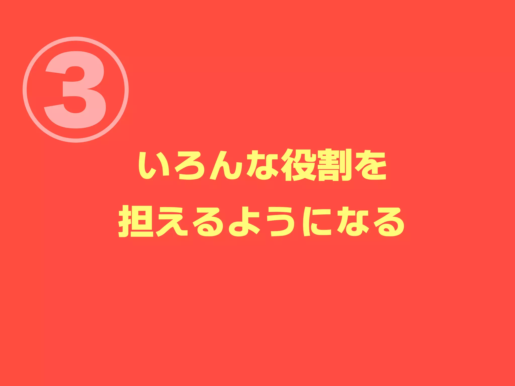 ③   いろんな役割を
担えるようになる
 